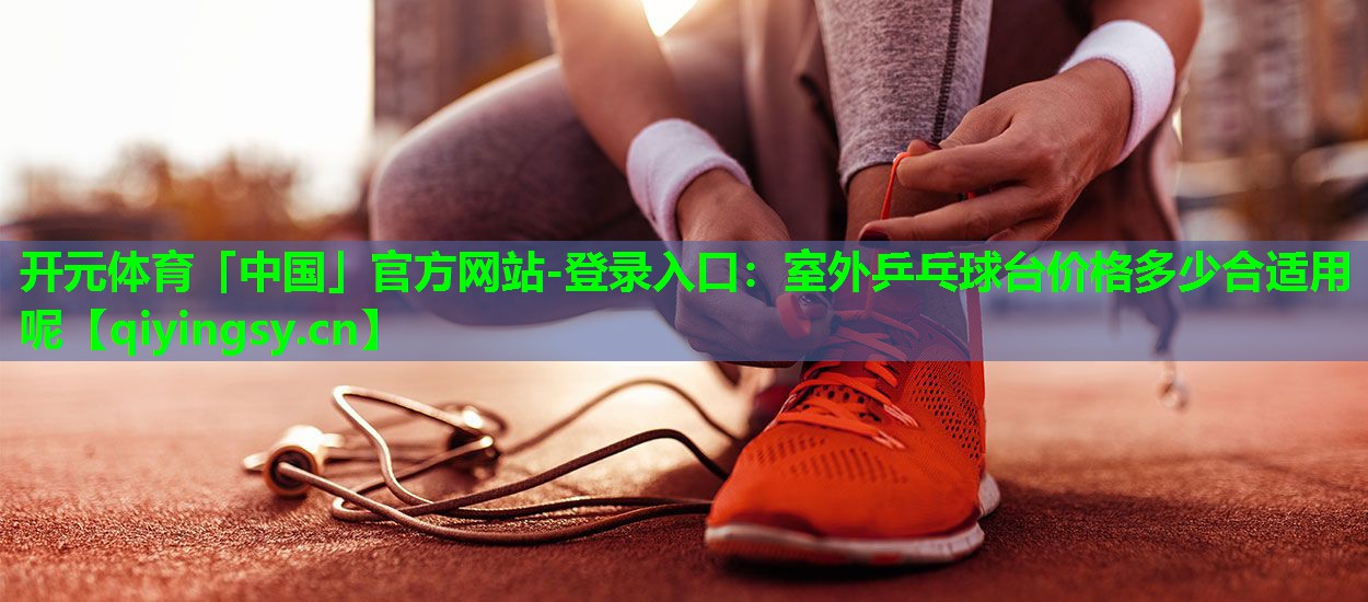 室外乒乓球台价格多少合适用呢
