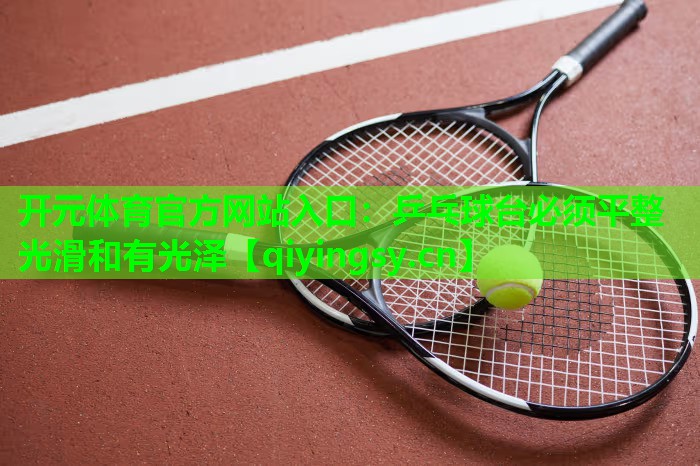 乒乓球台必须平整光滑和有光泽