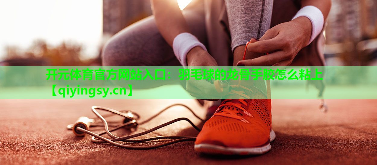 羽毛球的龙骨手胶怎么粘上