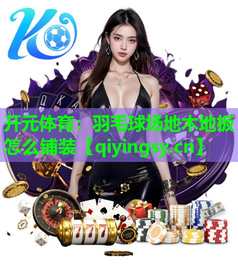 羽毛球场地木地板怎么铺装