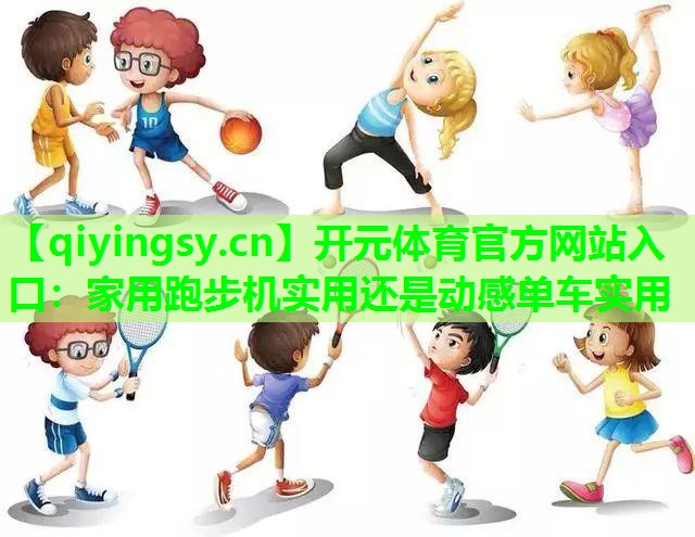 家用跑步机实用还是动感单车实用