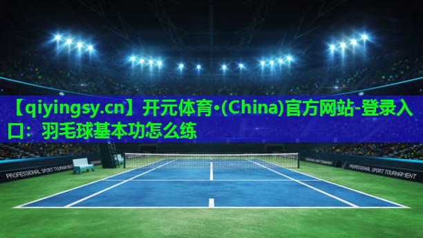 羽毛球基本功怎么练