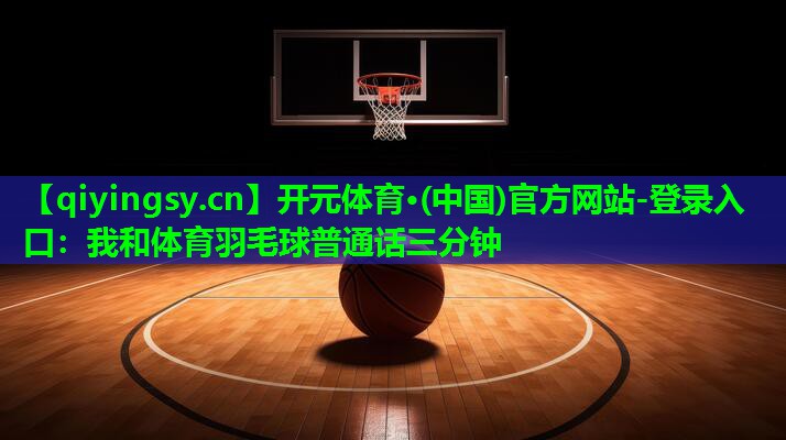我和体育羽毛球普通话三分钟