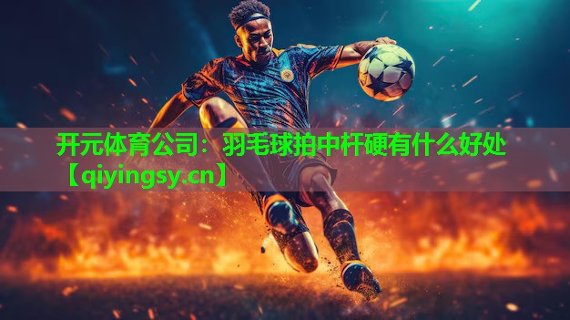 羽毛球拍中杆硬有什么好处