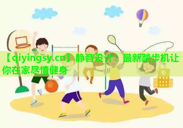 静音设计！最新踏步机让你在家尽情健身